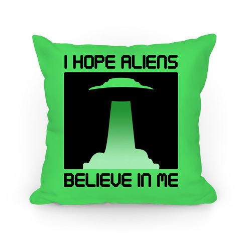 I Hope Aliens Believe In Me Pillow